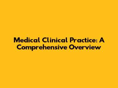 Medical Clinical Practice: A Comprehensive Overview