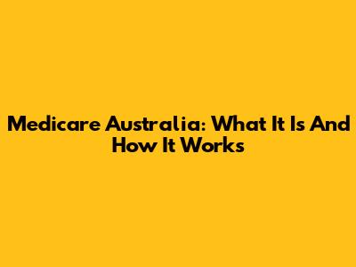 Medicare Australia: What It Is And How It Works