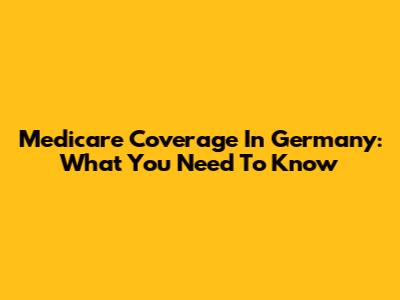 Medicare Coverage In Germany: What You Need To Know