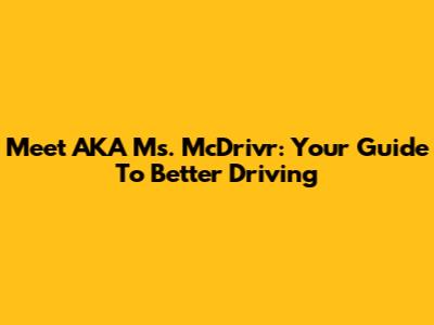 Meet AKA Ms. McDrivr: Your Guide To Better Driving