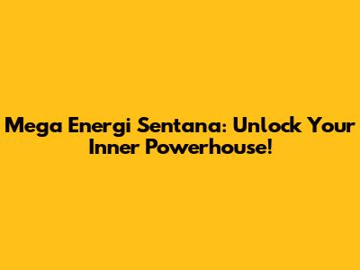 Mega Energi Sentana: Unlock Your Inner Powerhouse!