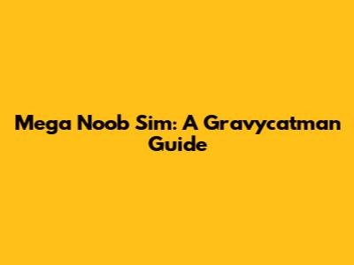 Mega Noob Sim: A Gravycatman Guide