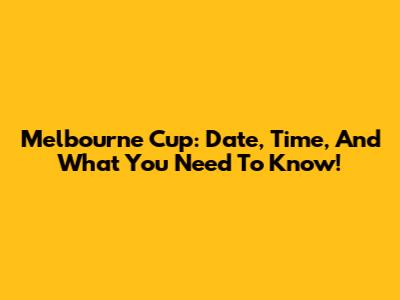 Melbourne Cup: Date, Time, And What You Need To Know!