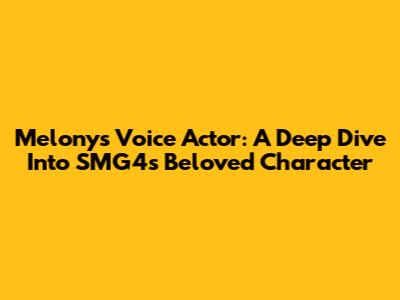 Melony's Voice Actor: A Deep Dive Into SMG4's Beloved Character