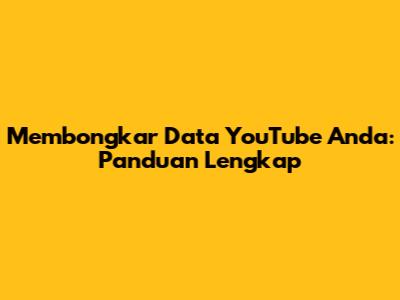Membongkar Data YouTube Anda: Panduan Lengkap