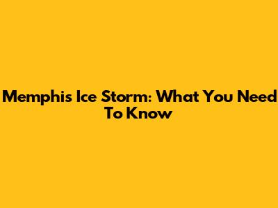Memphis Ice Storm: What You Need To Know