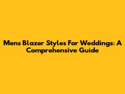 Men's Blazer Styles For Weddings: A Comprehensive Guide