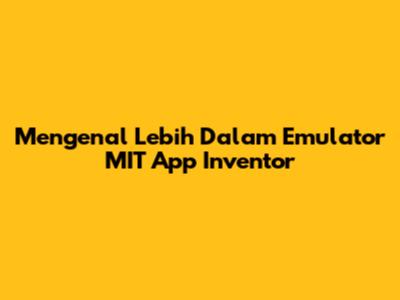 Mengenal Lebih Dalam Emulator MIT App Inventor
