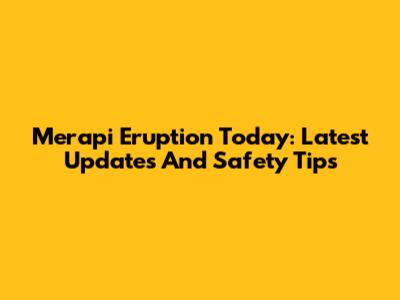 Merapi Eruption Today: Latest Updates And Safety Tips
