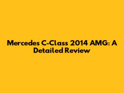 Mercedes C-Class 2014 AMG: A Detailed Review