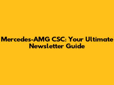 Mercedes-AMG CSC: Your Ultimate Newsletter Guide