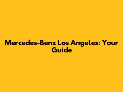 Mercedes-Benz Los Angeles: Your Guide