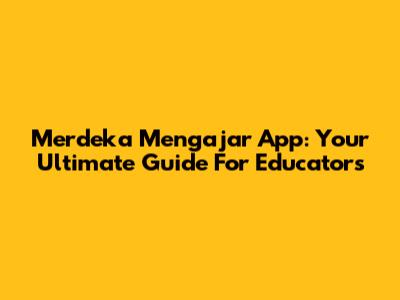 Merdeka Mengajar App: Your Ultimate Guide For Educators