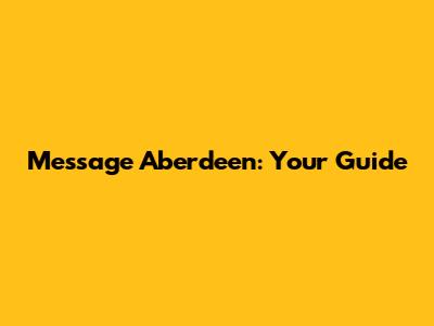 Message Aberdeen: Your Guide