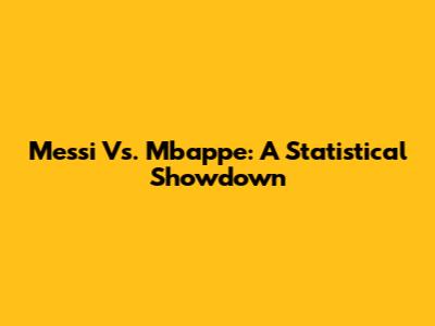 Messi Vs. Mbappe: A Statistical Showdown
