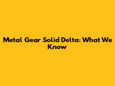 Metal Gear Solid Delta: What We Know