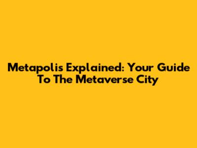 Metapolis Explained: Your Guide To The Metaverse City