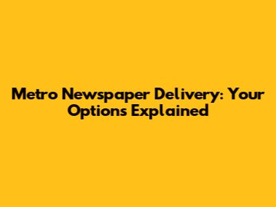 Metro Newspaper Delivery: Your Options Explained