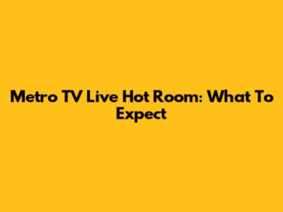 Metro TV Live Hot Room: What To Expect