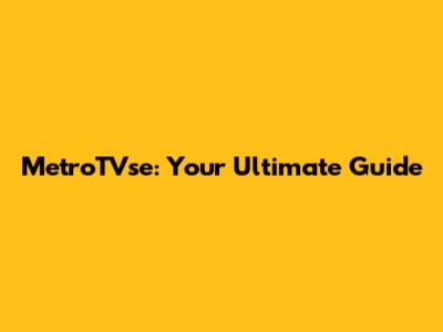 MetroTVse: Your Ultimate Guide