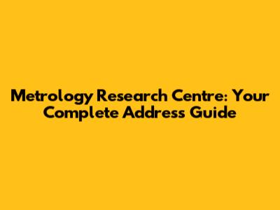 Metrology Research Centre: Your Complete Address Guide
