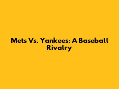 Mets Vs. Yankees: A Baseball Rivalry