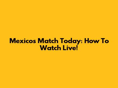 Mexico's Match Today: How To Watch Live!