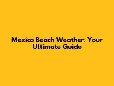 Mexico Beach Weather: Your Ultimate Guide