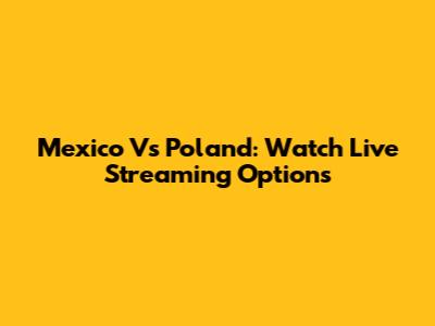 Mexico Vs Poland: Watch Live Streaming Options