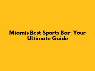 Miami's Best Sports Bar: Your Ultimate Guide