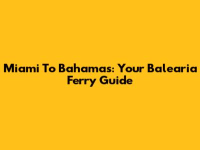Miami To Bahamas: Your Balearia Ferry Guide