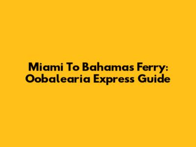 Miami To Bahamas Ferry: Oobalearia Express Guide