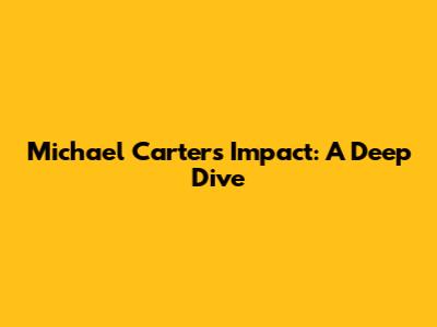 Michael Carter's Impact: A Deep Dive