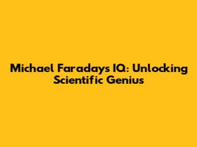 Michael Faraday's IQ: Unlocking Scientific Genius
