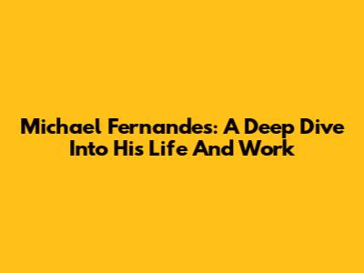 Michael Fernandes: A Deep Dive Into His Life And Work