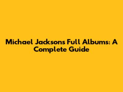 Michael Jackson's Full Albums: A Complete Guide