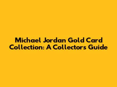 Michael Jordan Gold Card Collection: A Collector's Guide