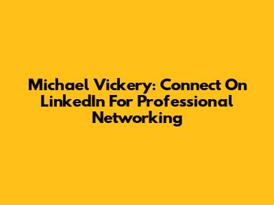 Michael Vickery: Connect On LinkedIn For Professional Networking