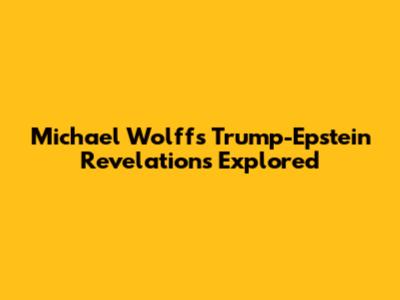 Michael Wolff's Trump-Epstein Revelations Explored