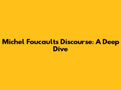 Michel Foucault's Discourse: A Deep Dive