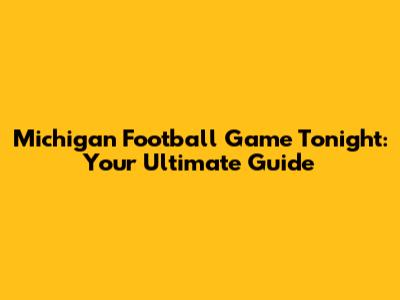 Michigan Football Game Tonight: Your Ultimate Guide