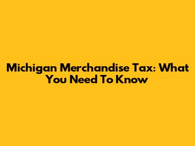 Michigan Merchandise Tax: What You Need To Know