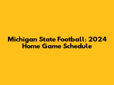 Michigan State Football: 2024 Home Game Schedule