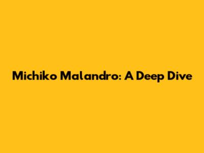 Michiko Malandro: A Deep Dive