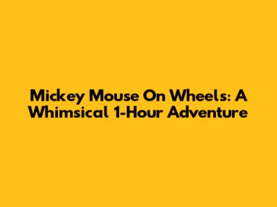 Mickey Mouse On Wheels: A Whimsical 1-Hour Adventure