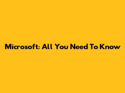 Microsoft: All You Need To Know