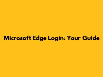 Microsoft Edge Login: Your Guide