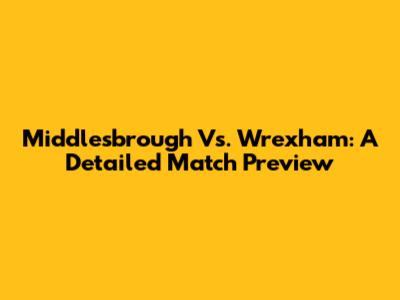 Middlesbrough Vs. Wrexham: A Detailed Match Preview
