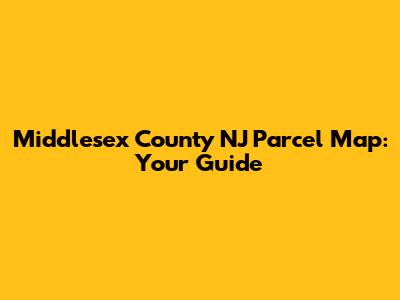 Middlesex County NJ Parcel Map: Your Guide