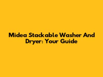 Midea Stackable Washer And Dryer: Your Guide